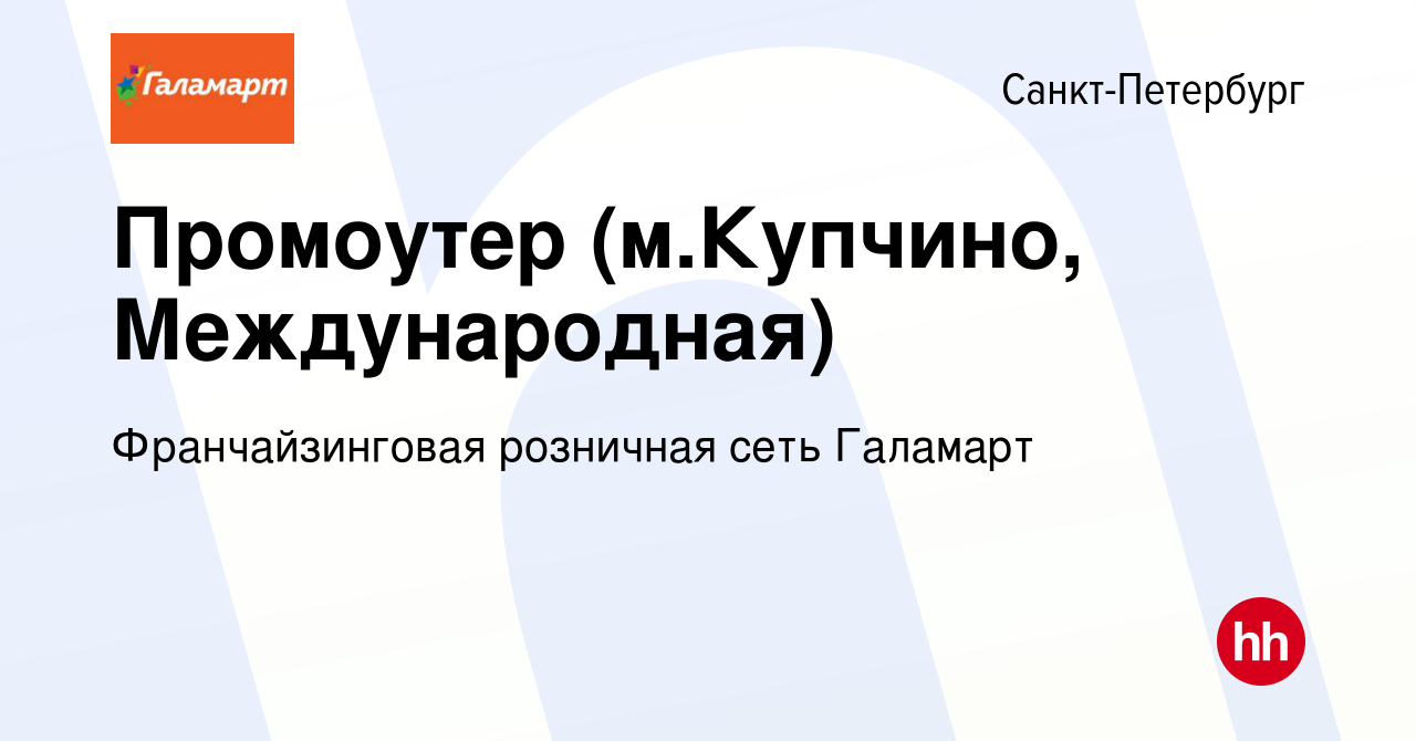 Вакансия Промоутер (м.Купчино, Международная) в Санкт-Петербурге, работа в  компании Франчайзинговая розничная сеть Галамарт (вакансия в архиве c 21  января 2019)