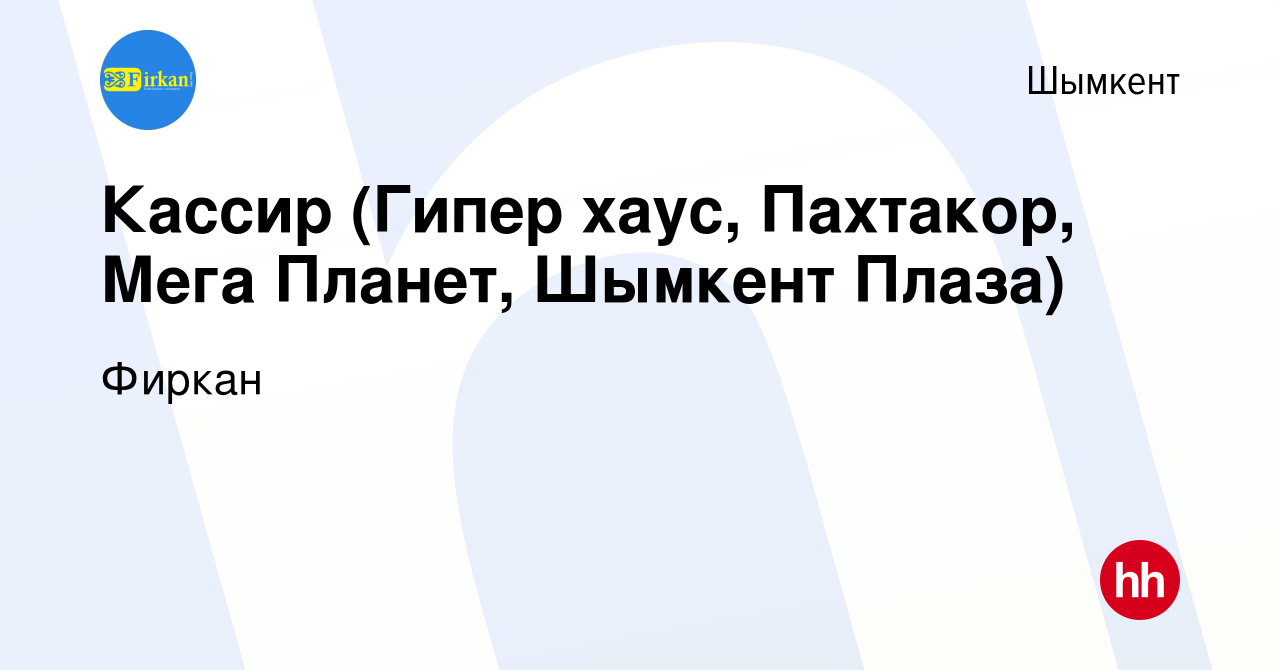 Вакансия Кассир (Гипер хаус, Пахтакор, Мега Планет, Шымкент Плаза) в  Шымкенте, работа в компании Фиркан (вакансия в архиве c 28 января 2019)