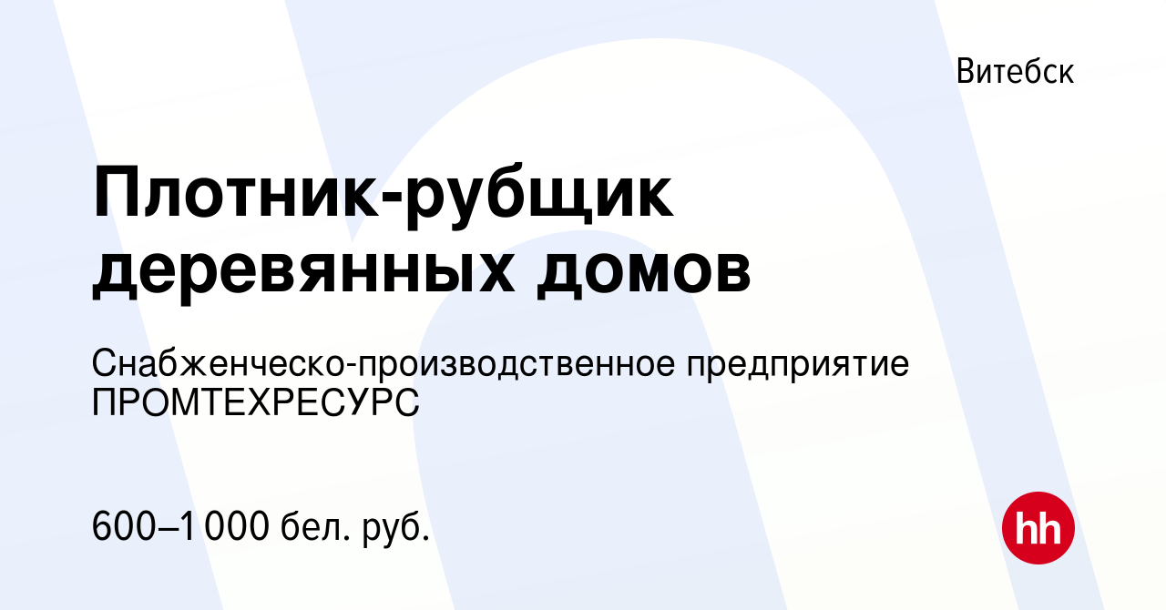 Вакансия Плотник-рубщик деревянных домов в Витебске, работа в компании  Снабженческо-производственное предприятие ПРОМТЕХРЕСУРС (вакансия в архиве  c 28 декабря 2018)