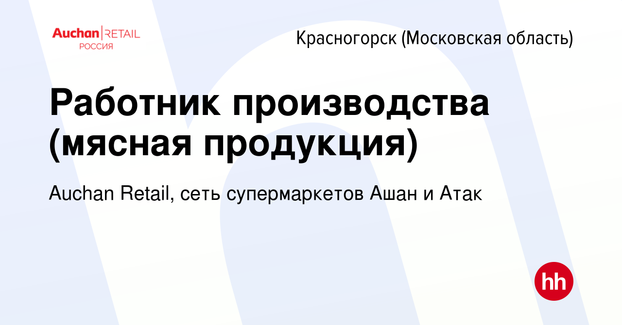 Вакансия Работник производства (мясная продукция) в Красногорске, работа в  компании Auchan Retail, сеть супермаркетов Ашан и Атак (вакансия в архиве c  18 февраля 2019)