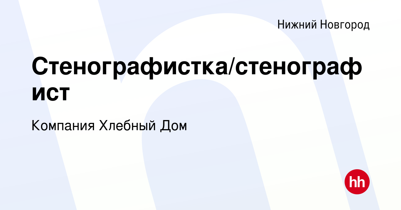 Вакансия Стенографистка/стенографист в Нижнем Новгороде, работа в компании  Компания Хлебный Дом (вакансия в архиве c 11 января 2019)