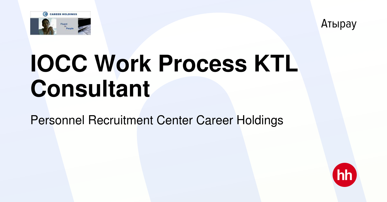 Вакансия IOCC Work Process KTL Consultant в Атырау, работа в компании  Personnel Recruitment Center Career Holdings (вакансия в архиве c 3 января  2019)