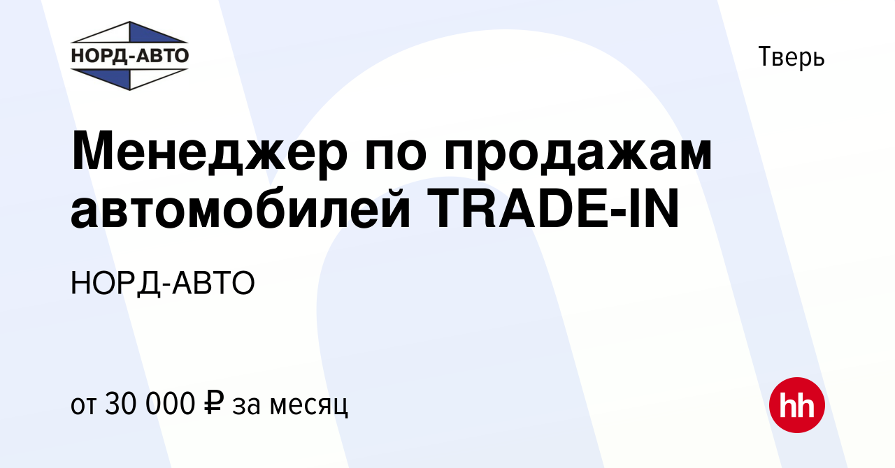 Вакансия Менеджер по продажам автомобилей TRADE-IN в Твери, работа в  компании НОРД-АВТО (вакансия в архиве c 28 февраля 2019)