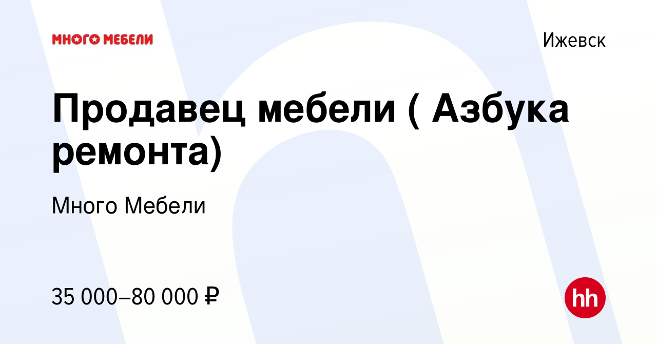 Вакансия Продавец мебели ( Азбука ремонта) в Ижевске, работа в компании  Много Мебели (вакансия в архиве c 2 марта 2019)