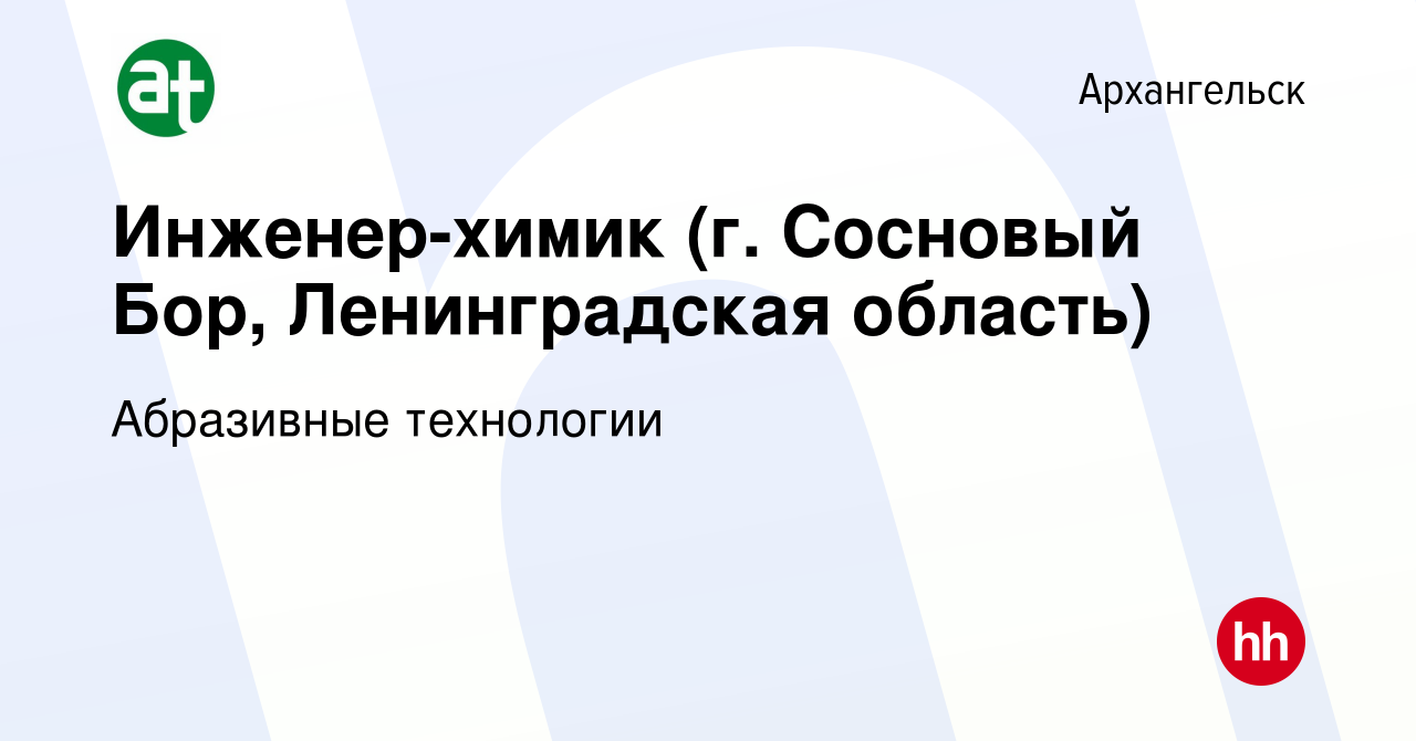 Вакансия Инженер-химик (г. Сосновый Бор, Ленинградская область) в  Архангельске, работа в компании Абразивные технологии (вакансия в архиве c  13 января 2019)