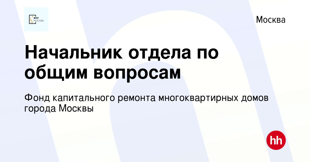 Вакансия Начальник отдела по общим вопросам в Москве, работа в компании Фонд  капитального ремонта многоквартирных домов города Москвы (вакансия в архиве  c 28 февраля 2019)