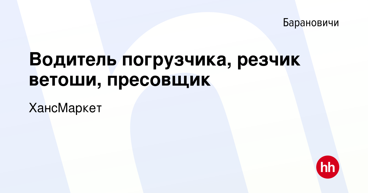 Вакансия Водитель погрузчика, резчик ветоши, пресовщик в Барановичах,  работа в компании ХансМаркет (вакансия в архиве c 9 января 2019)