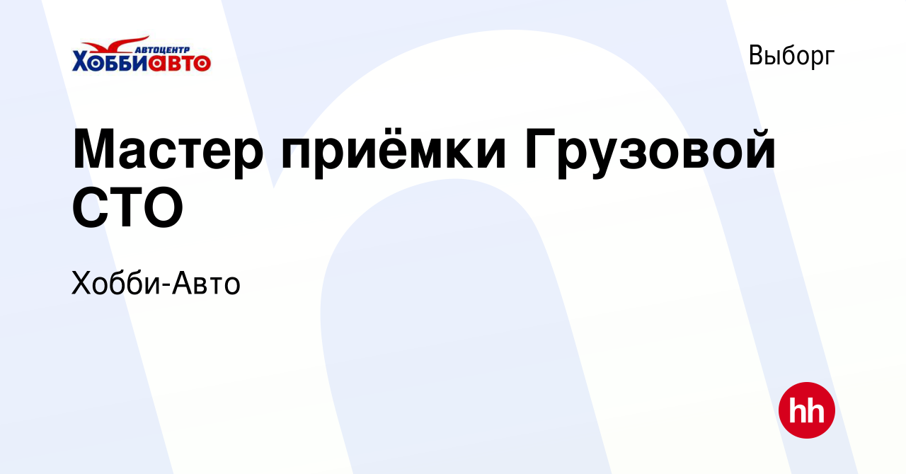 Вакансия Мастер приёмки Грузовой СТО в Выборге, работа в компании Хобби-Авто  (вакансия в архиве c 17 января 2019)