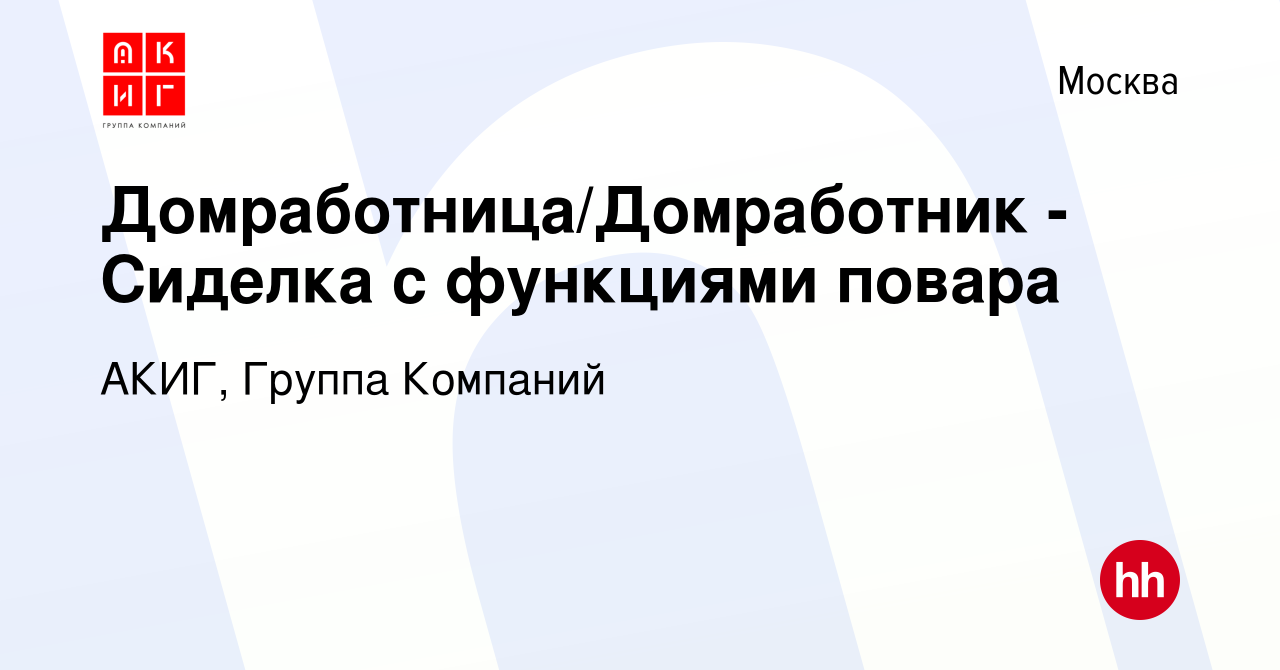 Вакансия Домработница/Домработник - Сиделка с функциями повара в Москве,  работа в компании АКИГ, Группа Компаний (вакансия в архиве c 8 января 2019)