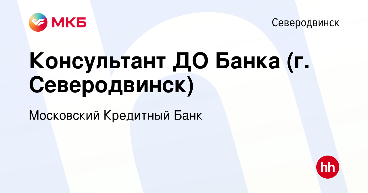 Вакансия Консультант ДО Банка (г. Северодвинск) в Северодвинске, работа в  компании Московский Кредитный Банк (вакансия в архиве c 1 марта 2019)