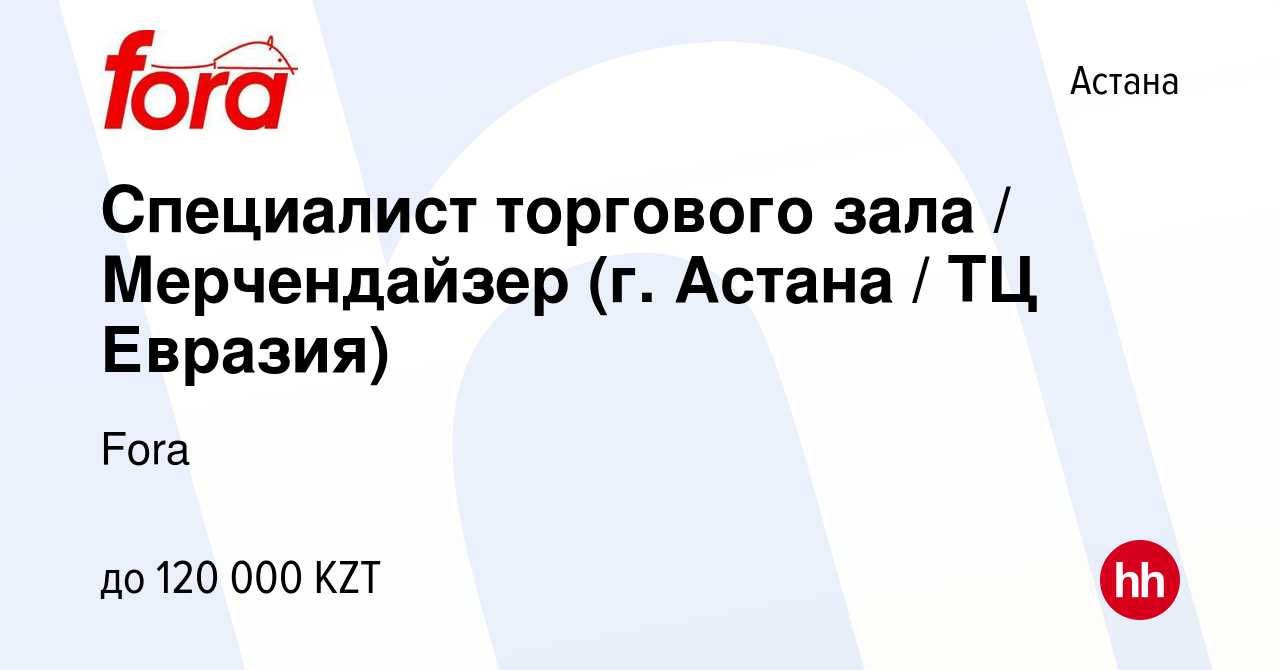 Вакансия Специалист торгового зала / Мерчендайзер (г. Астана / ТЦ Евразия)  в Астане, работа в компании Fora (вакансия в архиве c 11 января 2019)