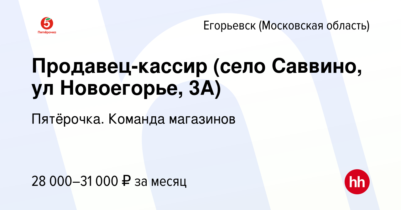 Вакансия Продавец-кассир (село Саввино, ул Новоегорье, 3А) в Егорьевске,  работа в компании Пятёрочка. Команда магазинов (вакансия в архиве c 17  апреля 2019)