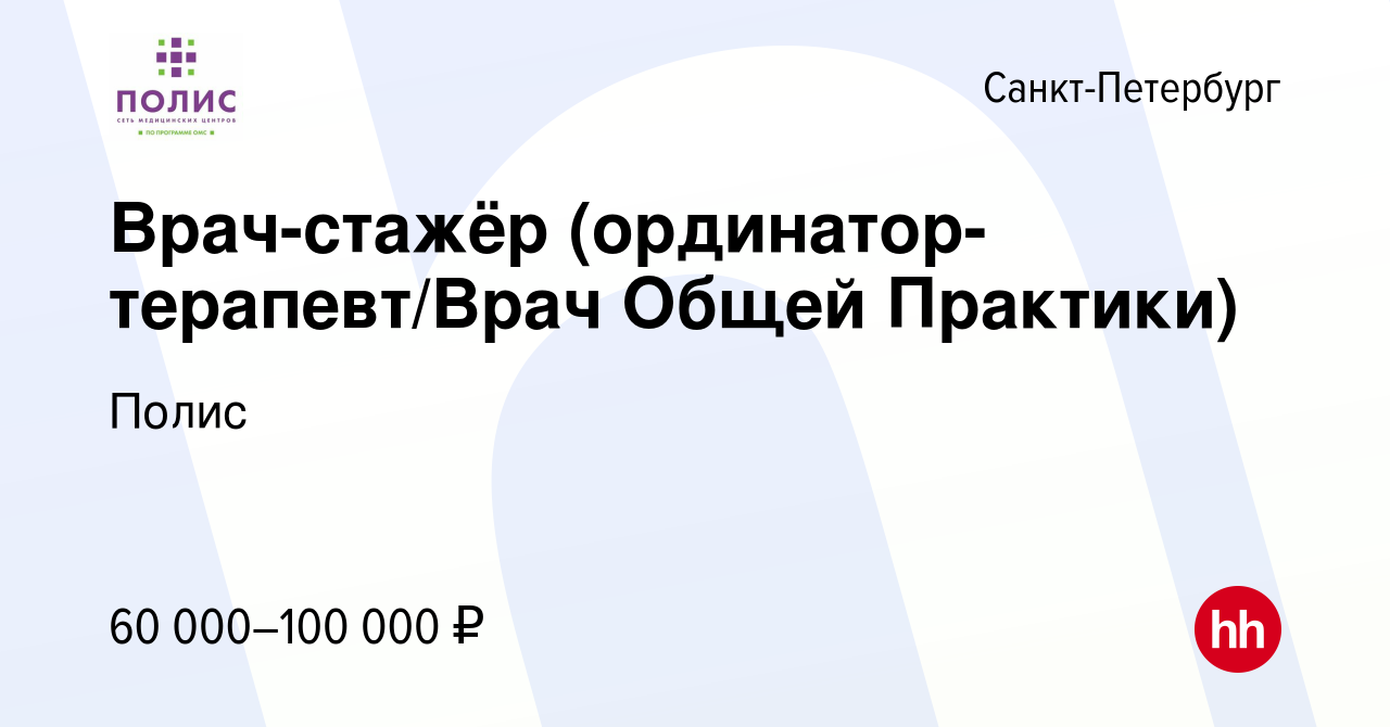 Вакансия Врач-стажёр (ординатор-терапевт/Врач Общей Практики) в  Санкт-Петербурге, работа в компании Полис (вакансия в архиве c 8 сентября  2019)