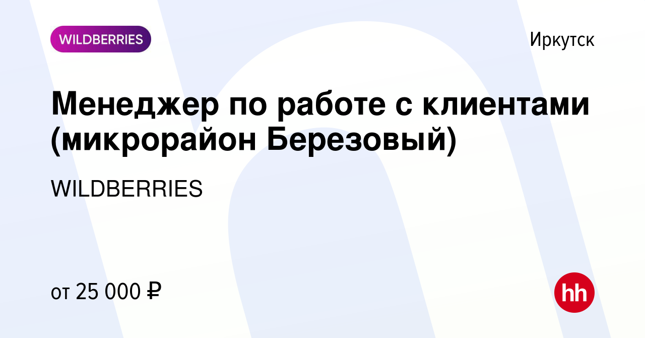 Вакансия Менеджер по работе с клиентами (микрорайон Березовый) в Иркутске,  работа в компании WILDBERRIES (вакансия в архиве c 18 февраля 2019)