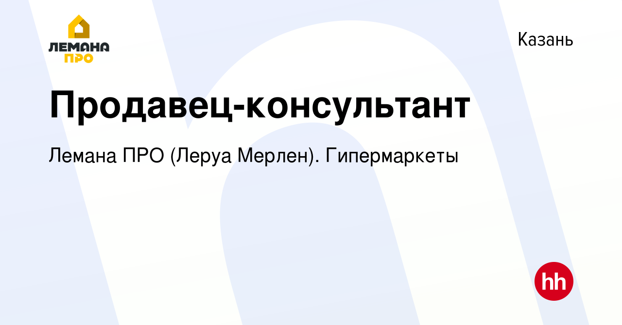 Вакансия Продавец-консультант в Казани, работа в компании Леруа Мерлен.  Гипермаркеты (вакансия в архиве c 20 июня 2019)