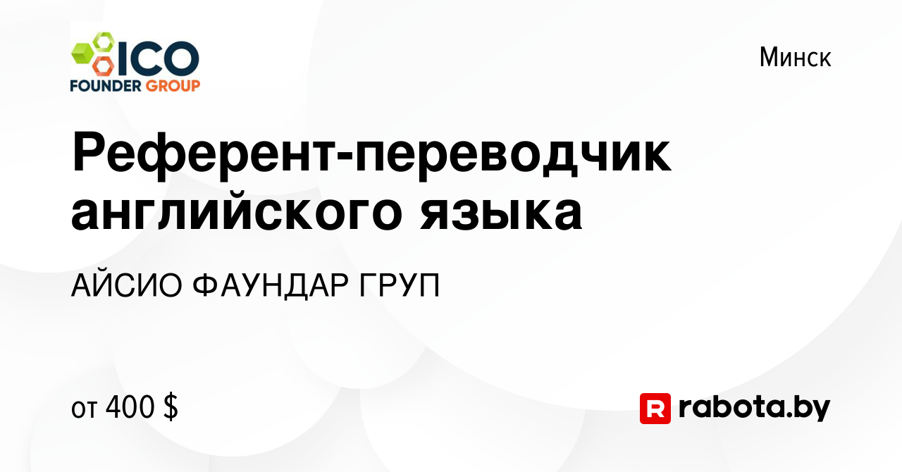 Вакансия Референт-переводчик английского языка в Минске, работа в компании  АЙСИО ФАУНДАР ГРУП (вакансия в архиве c 15 февраля 2019)