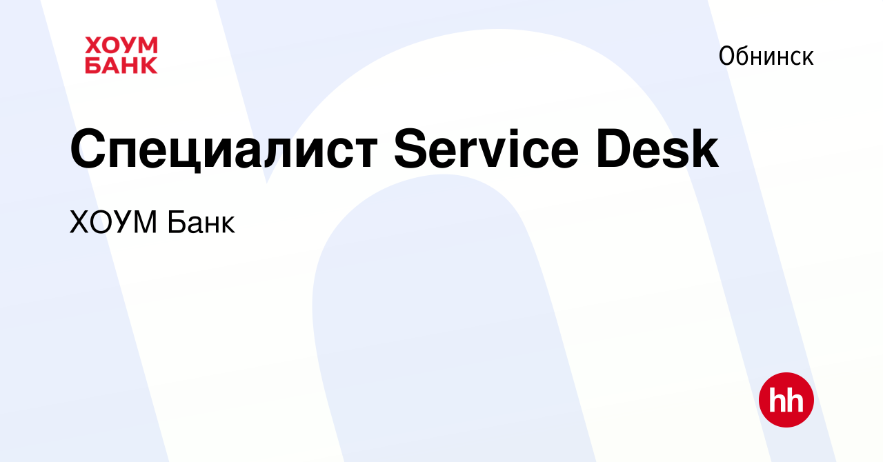 Вакансия Специалист Service Desk в Обнинске, работа в компании ХОУМ Банк  (вакансия в архиве c 25 января 2019)