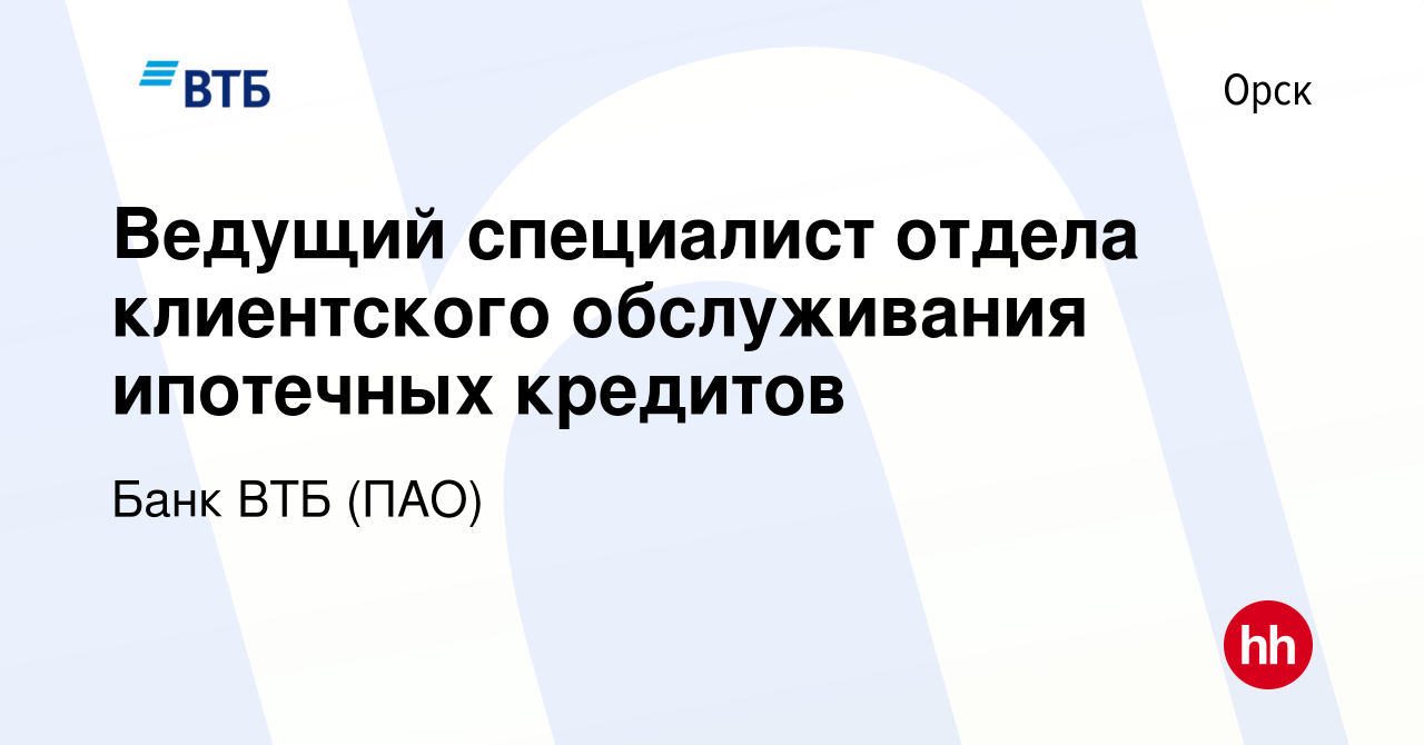 Вакансия Ведущий специалист отдела клиентского обслуживания ипотечных  кредитов в Орске, работа в компании Банк ВТБ (ПАО) (вакансия в архиве c 27  января 2019)