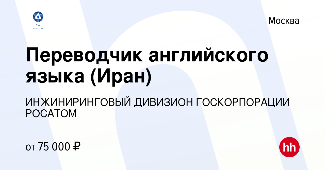 Вакансия Переводчик английского языка (Иран) в Москве, работа в компании  ИНЖИНИРИНГОВЫЙ ДИВИЗИОН ГОСКОРПОРАЦИИ РОСАТОМ (вакансия в архиве c 28  января 2019)