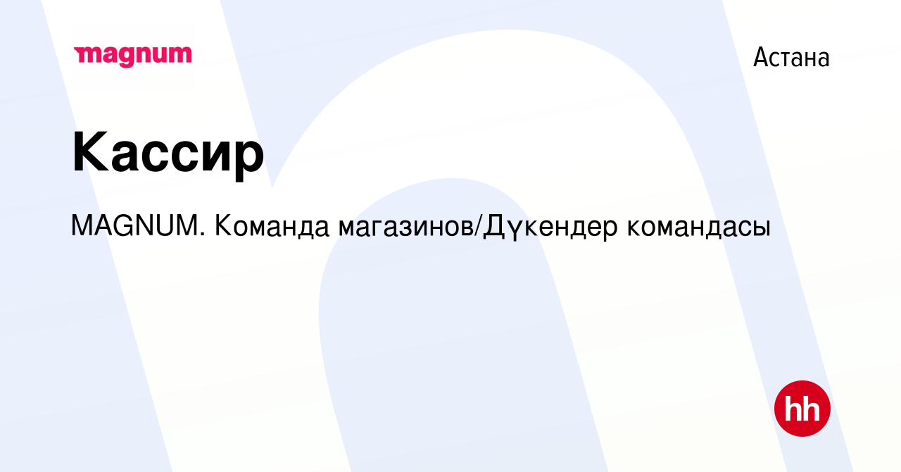 Вакансия Кассир в Астане, работа в компании MAGNUM. Команда  магазинов/Дүкендер командасы (вакансия в архиве c 30 октября 2019)