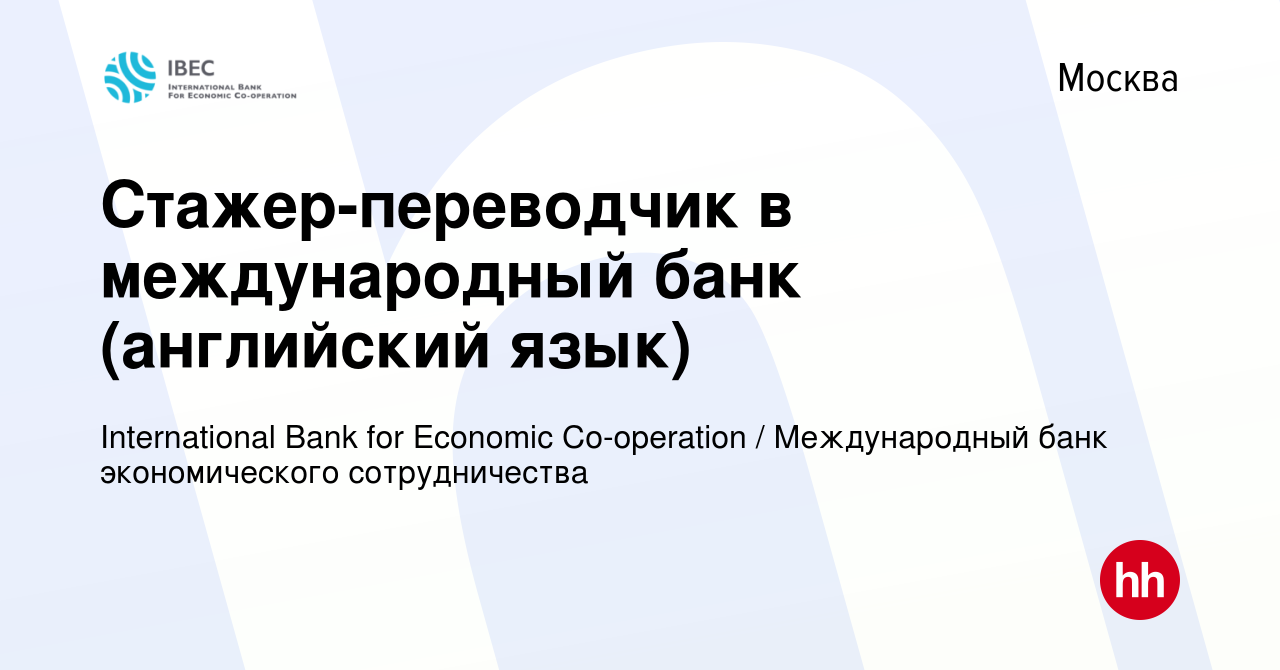 Вакансия Стажер-переводчик в международный банк (английский язык) в Москве,  работа в компании International Bank for Economic Co-operation /  Международный банк экономического сотрудничества (вакансия в архиве c 4  февраля 2019)