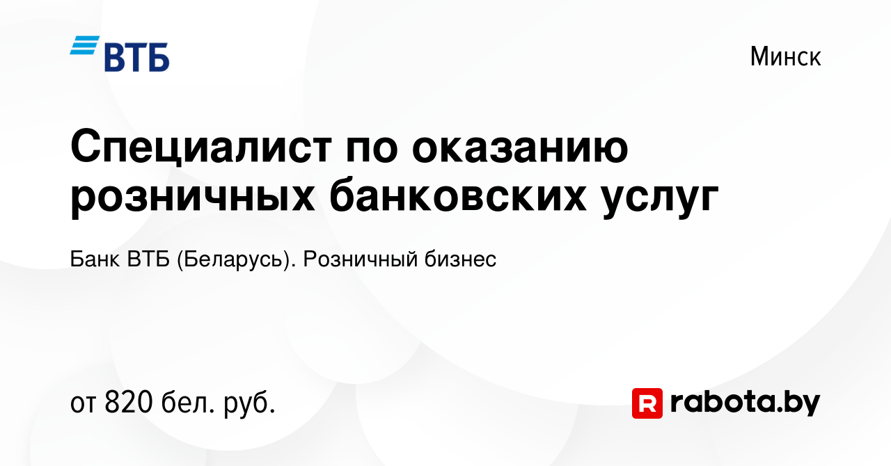 Вакансия Специалист по оказанию розничных банковских услуг в Минске, работа  в компании Банк ВТБ (Беларусь). Розничный бизнес (вакансия в архиве c 9  июля 2020)