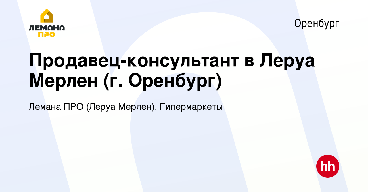 Вакансия Продавец-консультант в Леруа Мерлен (г. Оренбург) в Оренбурге,  работа в компании Леруа Мерлен. Гипермаркеты (вакансия в архиве c 3 мая  2019)