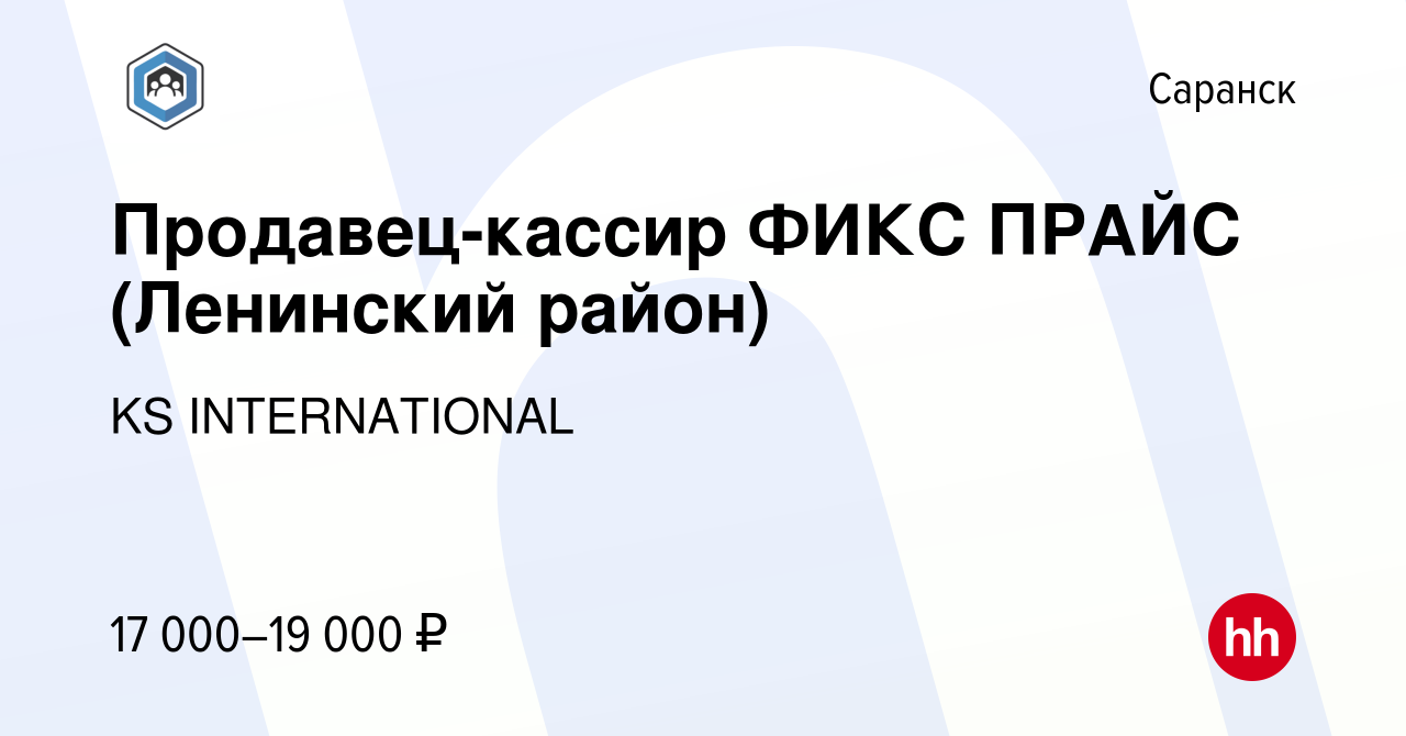 Вакансия Продавец-кассир ФИКС ПРАЙС (Ленинский район) в Саранске, работа в  компании KS INTERNATIONAL (вакансия в архиве c 8 февраля 2019)