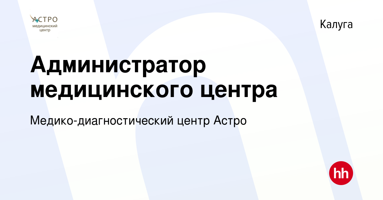 Вакансия Администратор медицинского центра в Калуге, работа в компании  Медико-диагностический центр Астро (вакансия в архиве c 8 февраля 2019)