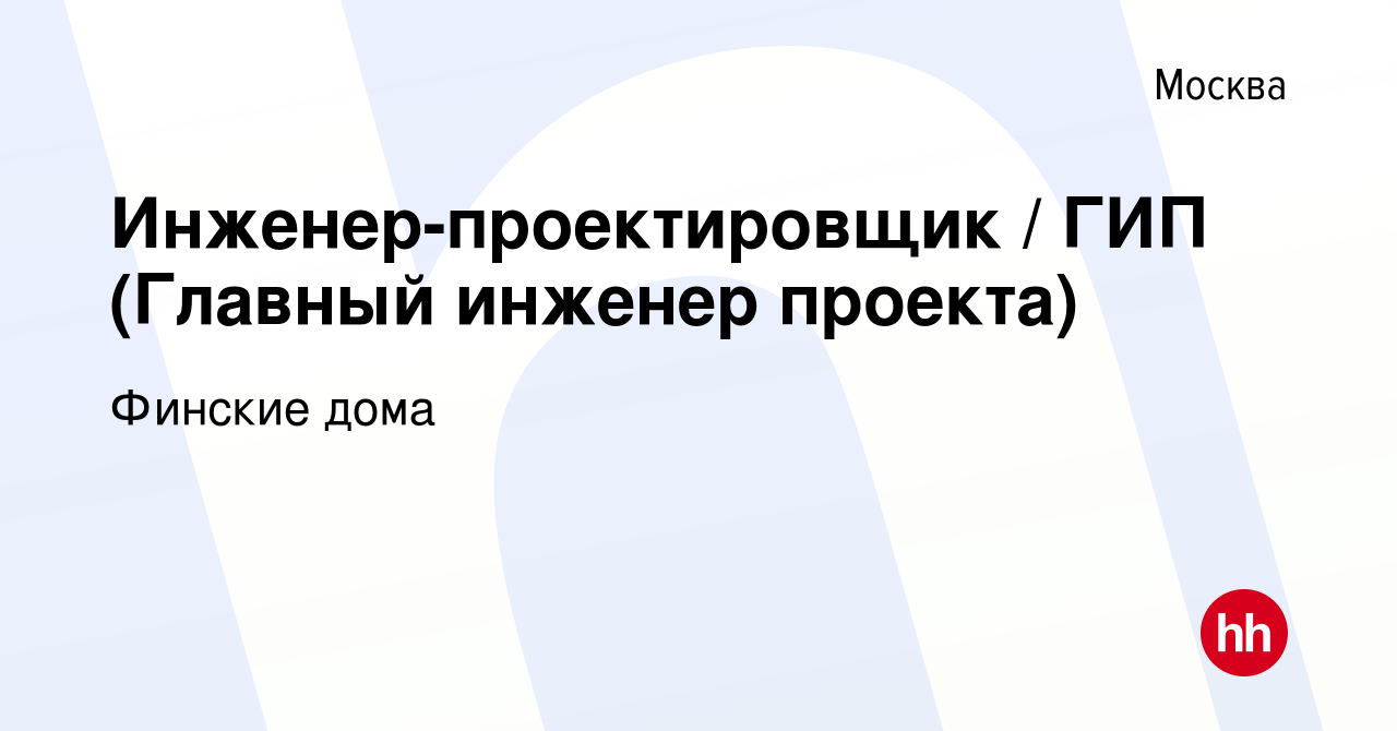 Вакансия Инженер-проектировщик / ГИП (Главный инженер проекта) в Москве,  работа в компании Финские дома (вакансия в архиве c 8 февраля 2019)