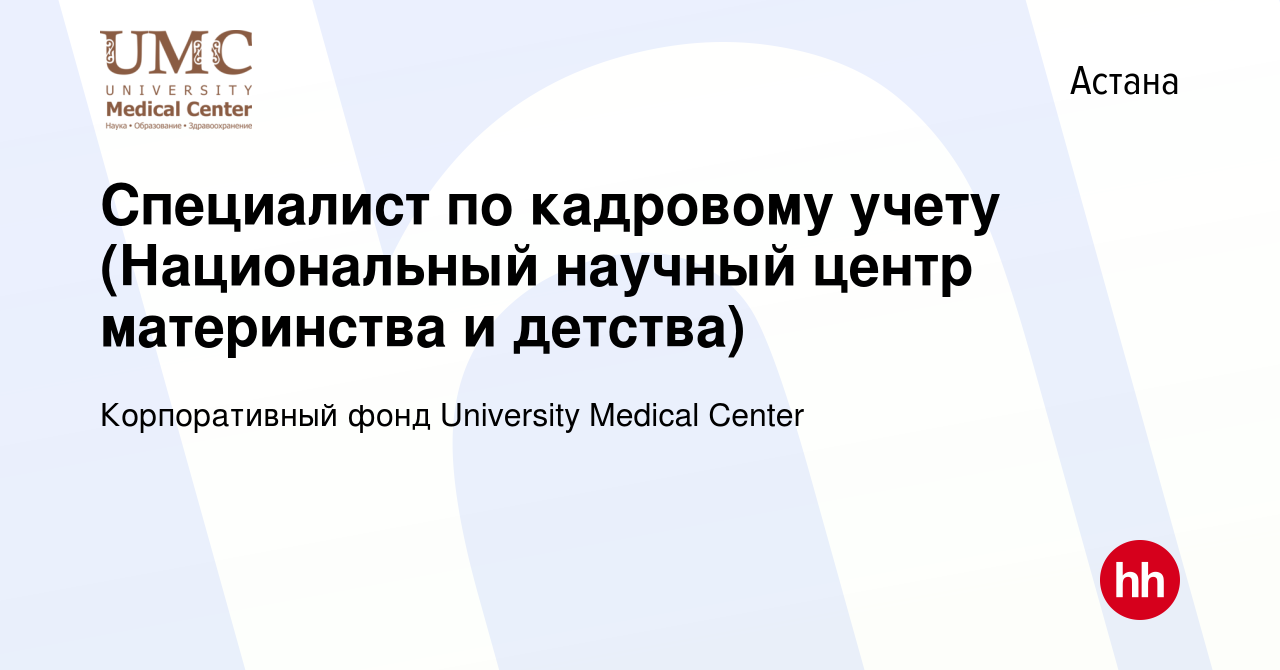 Вакансия Специалист по кадровому учету (Национальный научный центр  материнства и детства) в Астане, работа в компании Корпоративный фонд  University Medical Center (вакансия в архиве c 17 января 2019)