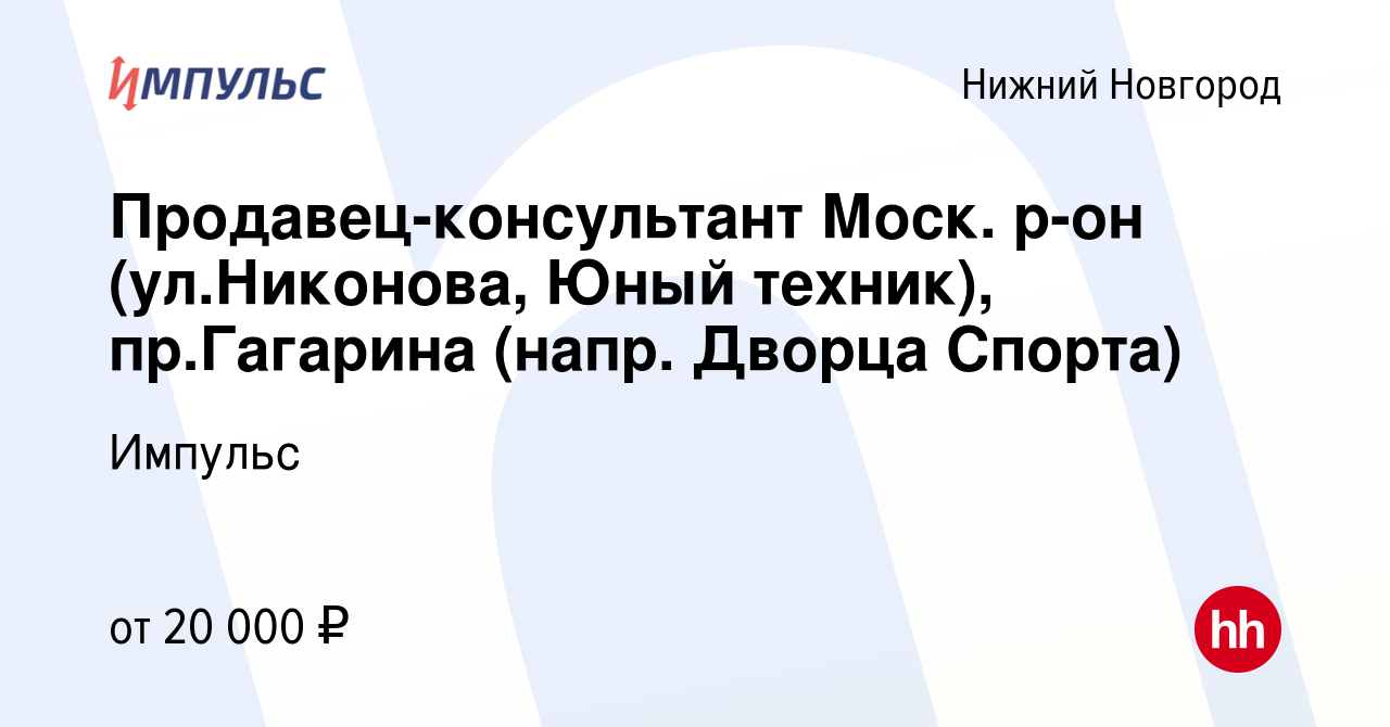 Вакансия Продавец-консультант Моск. р-он (ул.Никонова, Юный техник),  пр.Гагарина (напр. Дворца Спорта) в Нижнем Новгороде, работа в компании  Импульс (вакансия в архиве c 11 марта 2019)