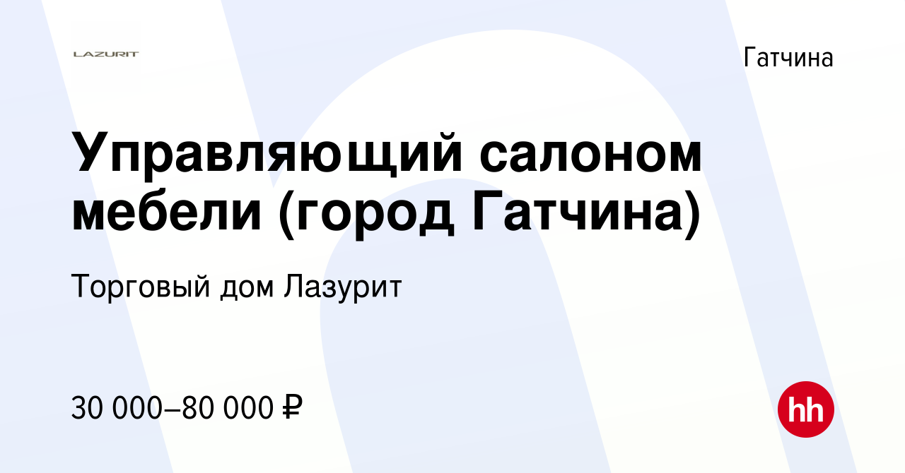 Вакансия Управляющий салоном мебели (город Гатчина) в Гатчине, работа в  компании Торговый дом Лазурит (вакансия в архиве c 20 марта 2020)