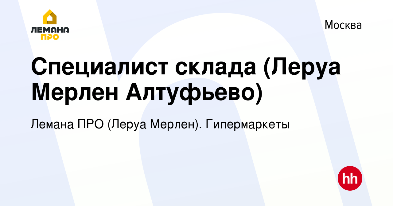 Вакансия Специалист склада (Леруа Мерлен Алтуфьево) в Москве, работа в  компании Лемана ПРО (Леруа Мерлен). Гипермаркеты (вакансия в архиве c 24  июля 2019)