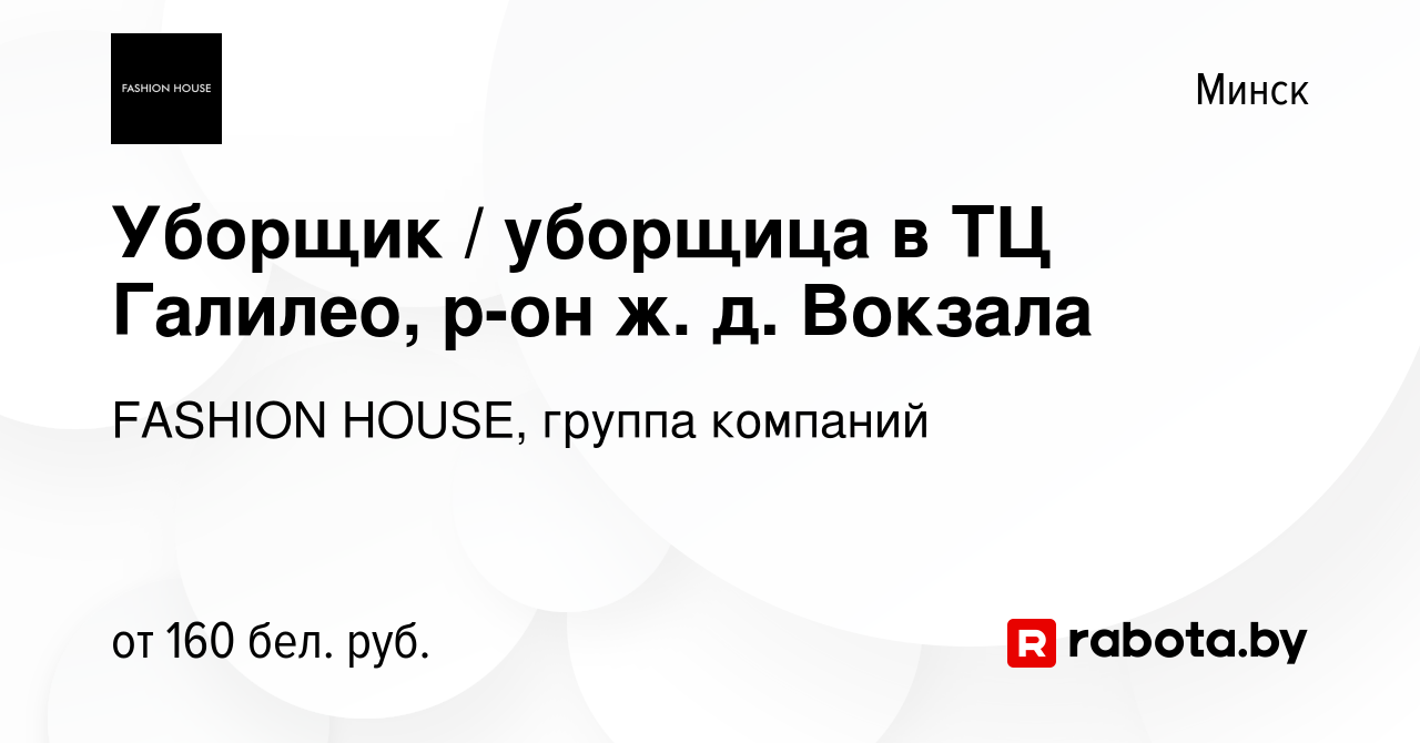 Вакансия Уборщик / уборщица в ТЦ Галилео, р-он ж. д. Вокзала в Минске,  работа в компании FASHION HOUSE, группа компаний (вакансия в архиве c 13  февраля 2019)