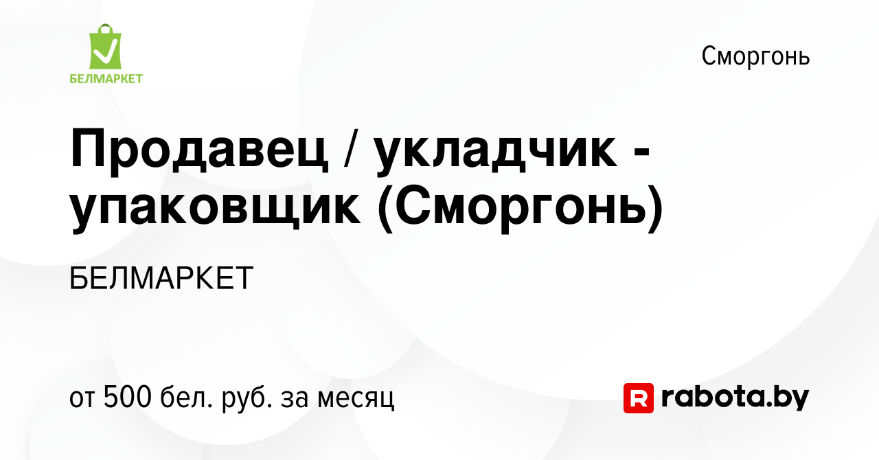 Вакансия Продавец / укладчик - упаковщик (Сморгонь) в Сморгони, работа в  компании БЕЛМАРКЕТ (вакансия в архиве c 27 сентября 2019)