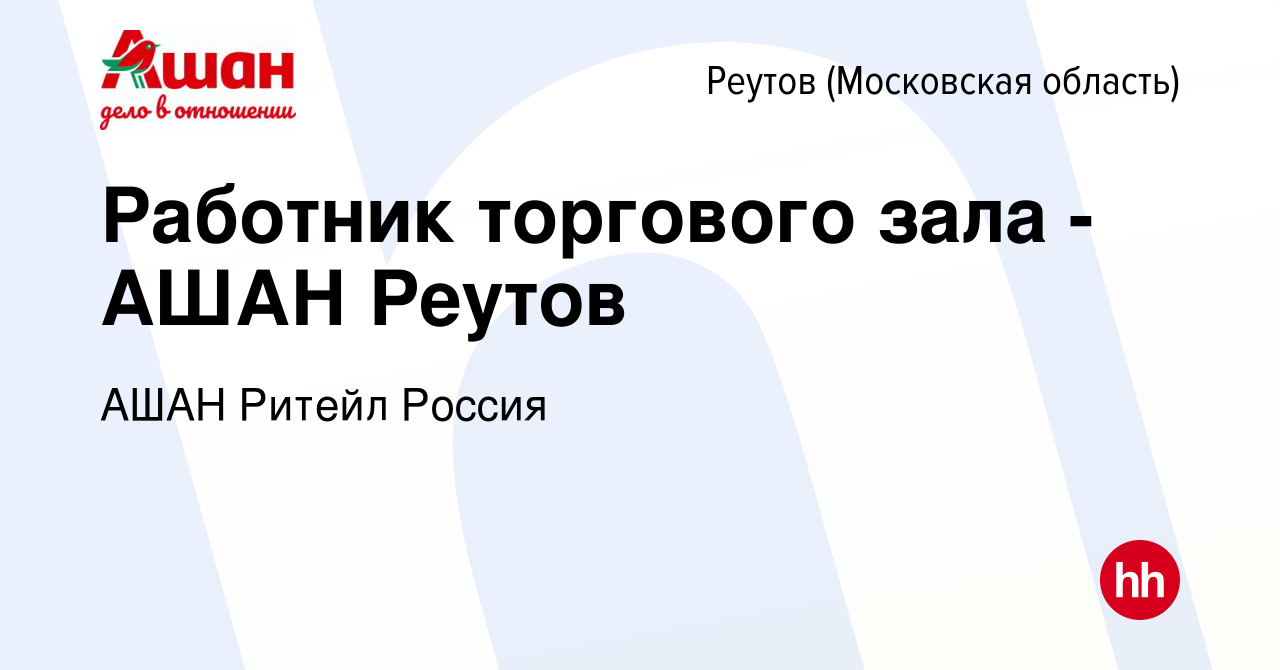 Вакансия Работник торгового зала - АШАН Реутов в Реутове, работа в компании  АШАН Ритейл Россия (вакансия в архиве c 14 февраля 2019)