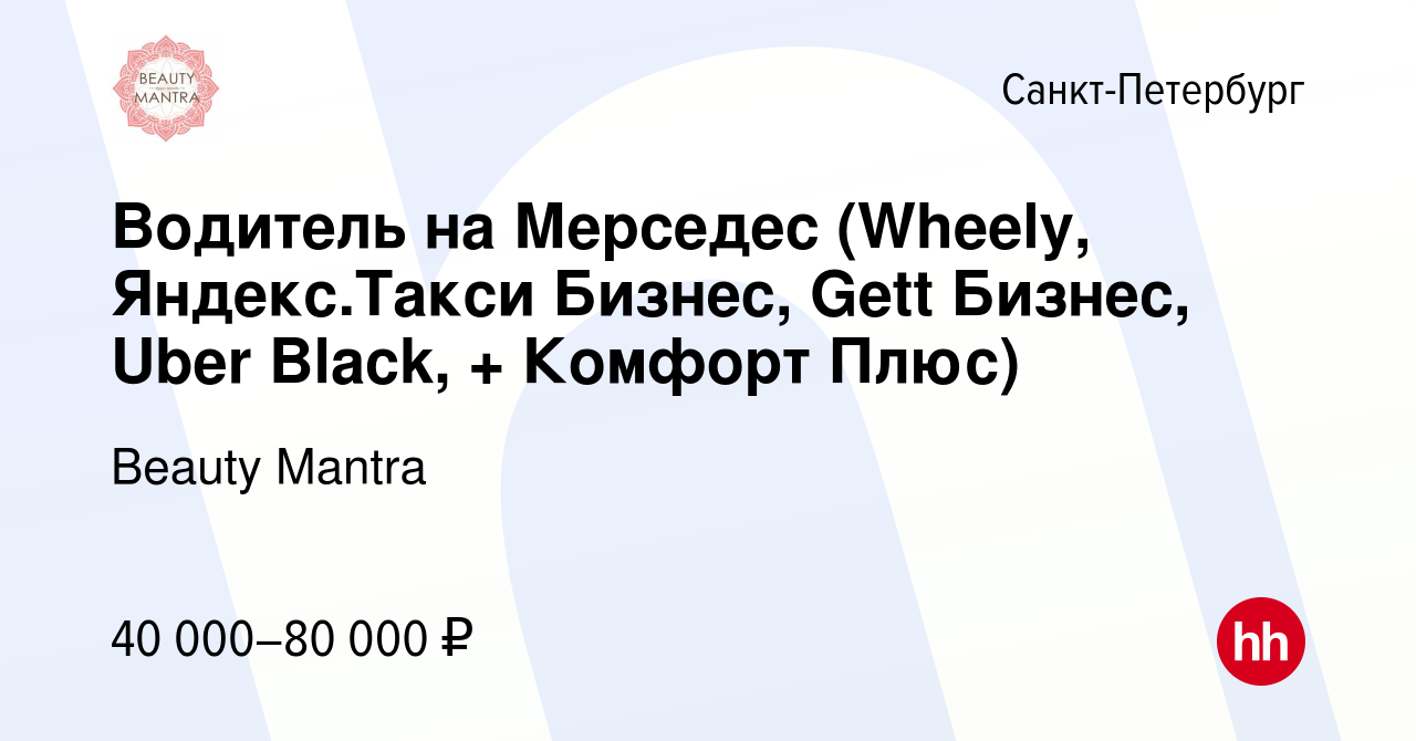 Вакансия Водитель на Мерседес (Wheely, Яндекс.Такси Бизнес, Gett Бизнес,  Uber Black, + Комфорт Плюс) в Санкт-Петербурге, работа в компании Beauty  Mantra (вакансия в архиве c 15 февраля 2019)