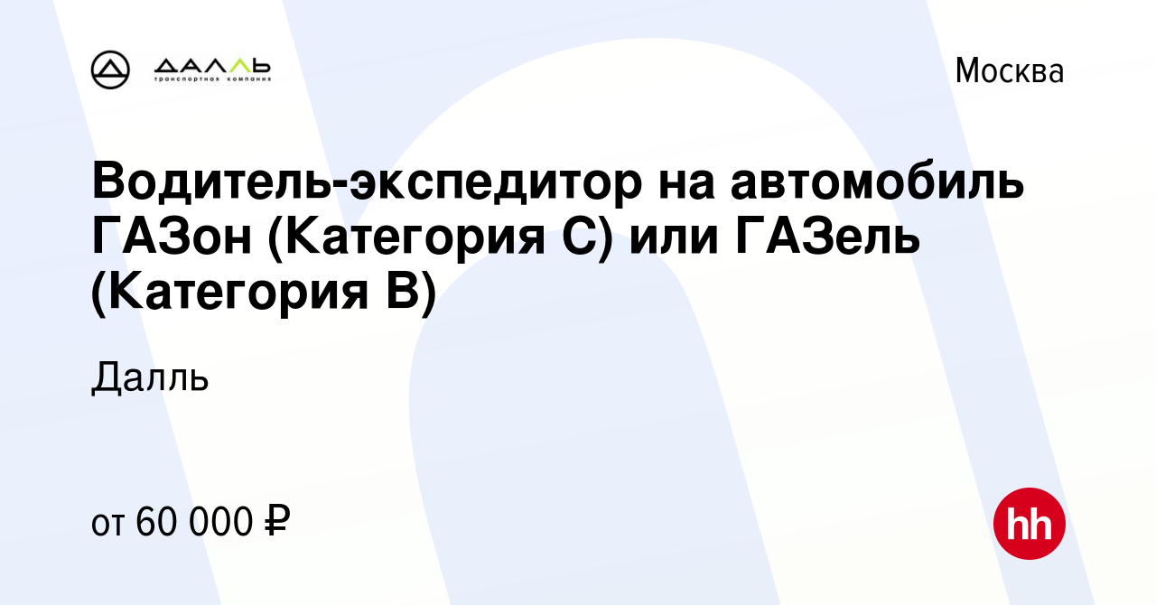 Вакансия Водитель-экспедитор на автомобиль ГАЗон (Категория C) или ГАЗель ( Категория B) в Москве, работа в компании Далль (вакансия в архиве c 17  февраля 2019)