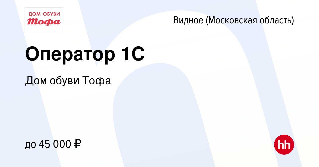 Вакансия Оператор 1С в Видном, работа в компании Дом обуви Тофа (вакансия в  архиве c 14 марта 2019)