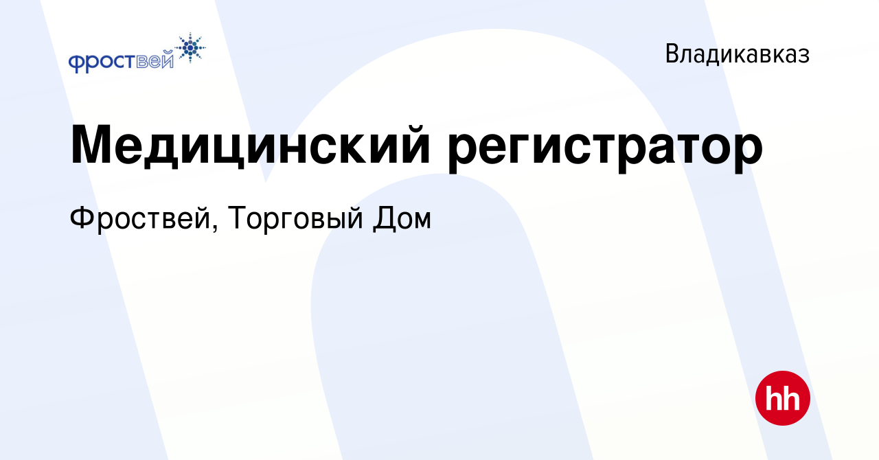 Вакансия Медицинский регистратор во Владикавказе, работа в компании  Фроствей, Торговый Дом (вакансия в архиве c 20 февраля 2019)