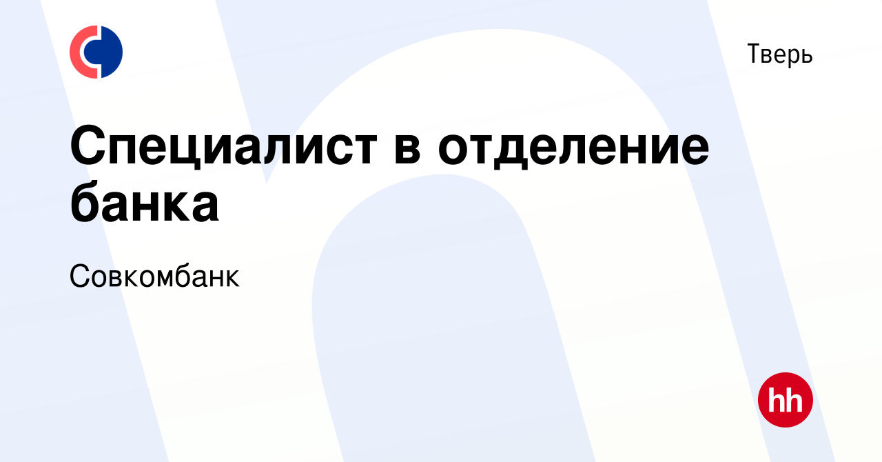 Вакансия Специалист в отделение банка в Твери, работа в компании Совкомбанк  (вакансия в архиве c 1 апреля 2019)