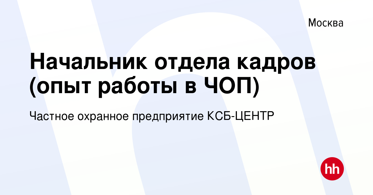 Вакансия Начальник отдела кадров (опыт работы в ЧОП) в Москве, работа в  компании Частное охранное предприятие КСБ-ЦЕНТР (вакансия в архиве c 23  февраля 2019)