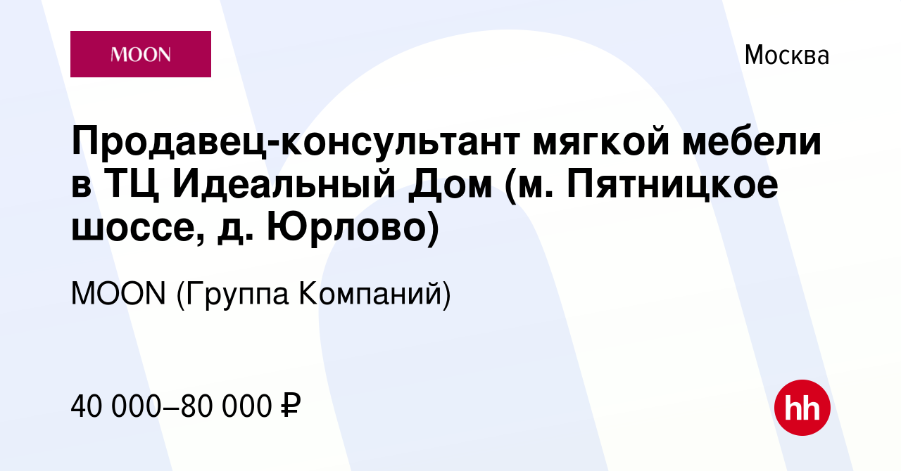 Вакансия Продавец-консультант мягкой мебели в ТЦ Идеальный Дом (м.  Пятницкое шоссе, д. Юрлово) в Москве, работа в компании MOON (Группа  Компаний) (вакансия в архиве c 7 мая 2019)