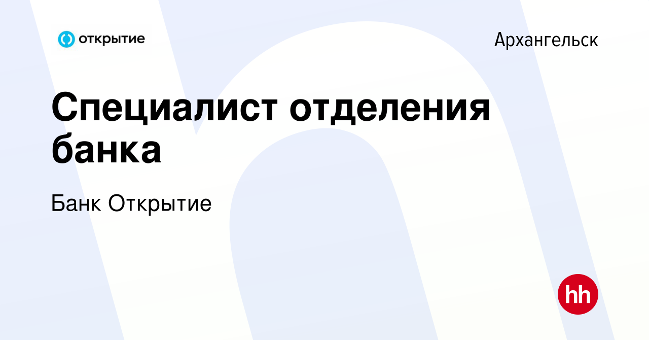 Вакансия Специалист отделения банка в Архангельске, работа в компании Банк  Открытие (вакансия в архиве c 3 апреля 2019)