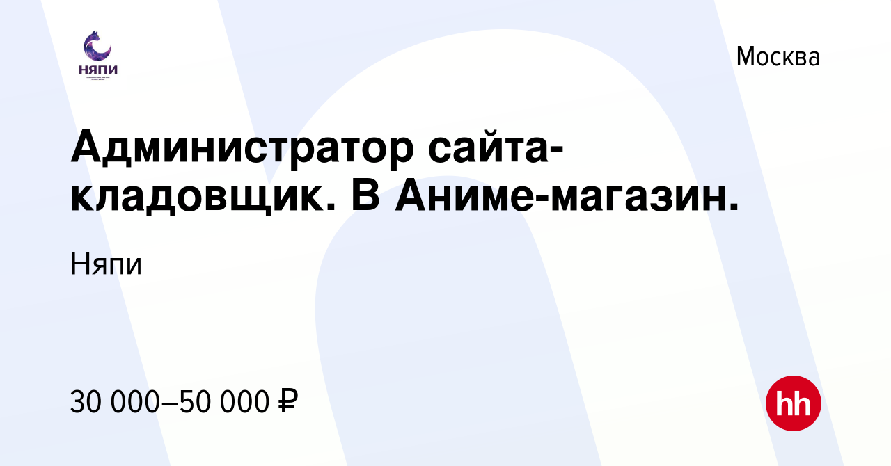 Вакансия Администратор сайта- кладовщик. В Аниме-магазин. в Москве, работа  в компании Няпи (вакансия в архиве c 27 февраля 2019)