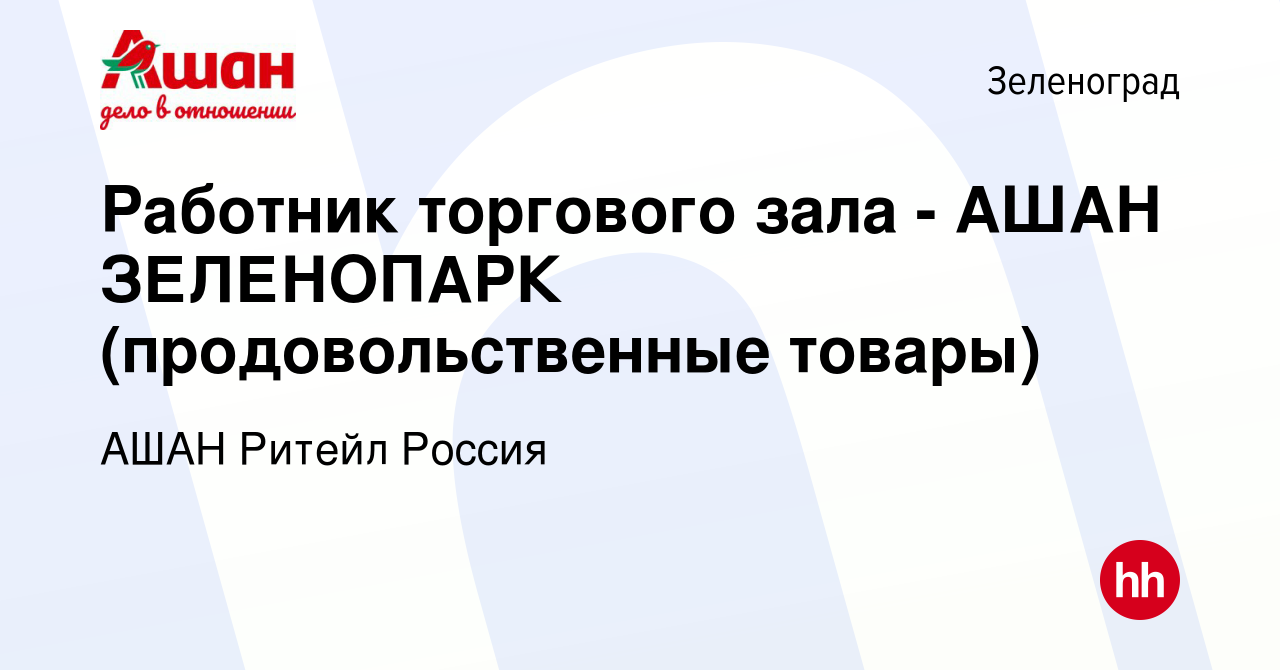 Вакансия Работник торгового зала - АШАН ЗЕЛЕНОПАРК (продовольственные  товары) в Зеленограде, работа в компании АШАН Ритейл Россия (вакансия в  архиве c 27 февраля 2019)