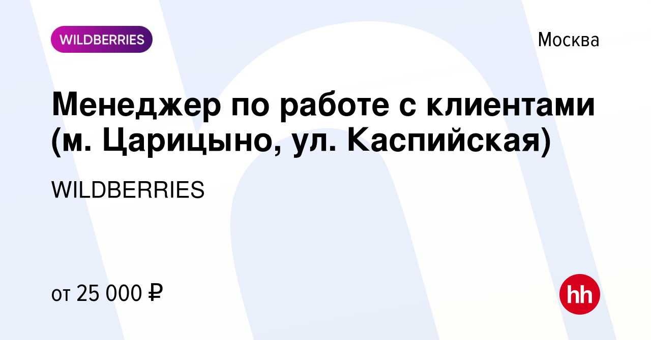 Вакансия Менеджер по работе с клиентами (м. Царицыно, ул. Каспийская) в  Москве, работа в компании WILDBERRIES (вакансия в архиве c 13 февраля 2019)