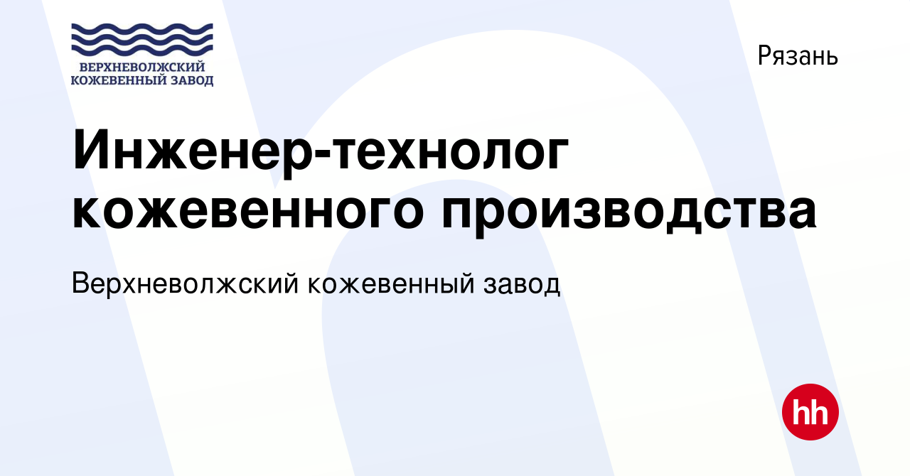 Вакансия Инженер-технолог кожевенного производства в Рязани, работа в  компании Верхневолжский кожевенный завод (вакансия в архиве c 27 марта 2019)