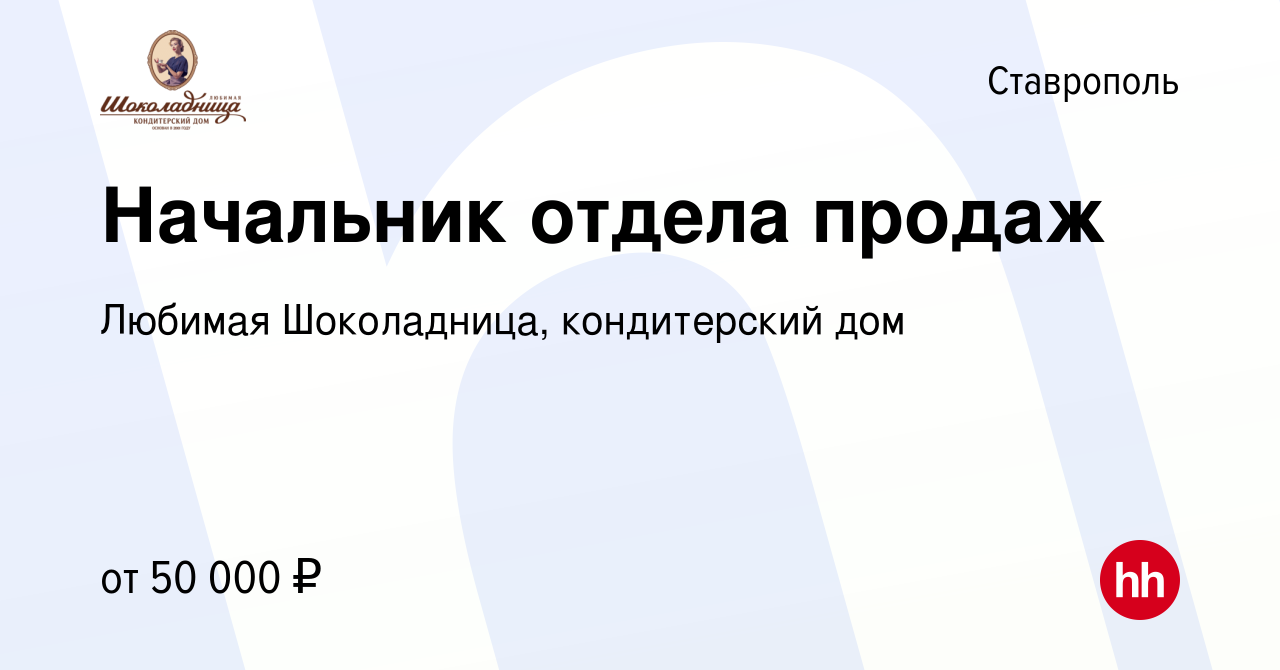 Вакансия Начальник отдела продаж в Ставрополе, работа в компании Любимая  Шоколадница, кондитерский дом (вакансия в архиве c 6 марта 2019)